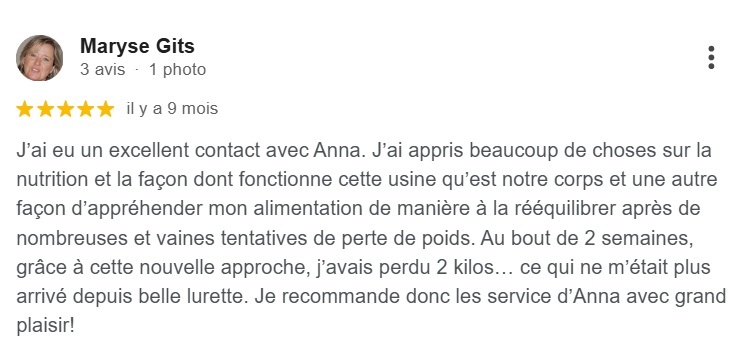 Avis Google 5 étoiles par Maryse Gits : a perdu 2 kg en deux semaines après plusieurs tentatives infructueuses et recommande avec plaisir.